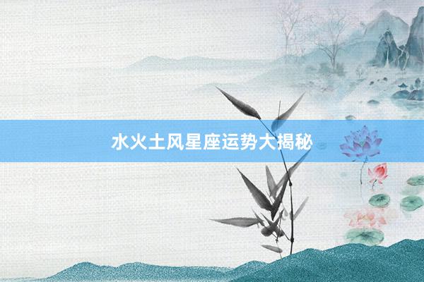 水火土风星座运势大揭秘