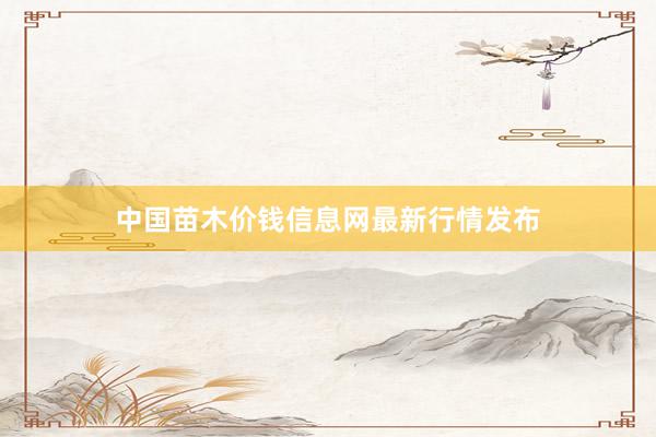 中国苗木价钱信息网最新行情发布