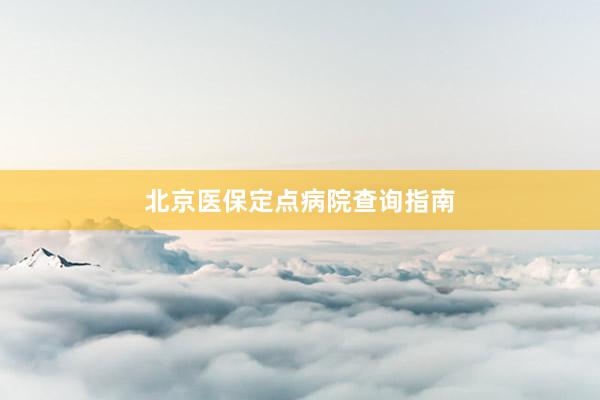北京医保定点病院查询指南